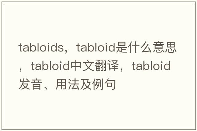 tabloids，tabloid是什么意思，tabloid中文翻譯，tabloid發(fā)音、用法及例句