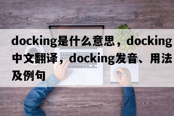 docking是什么意思，docking中文翻譯，docking發(fā)音、用法及例句