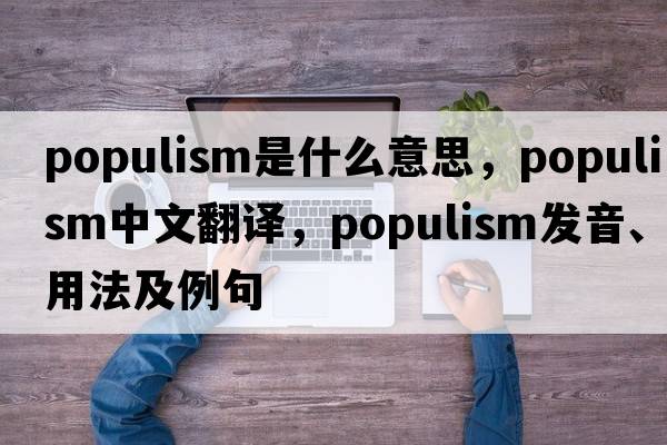 Populism是什么意思，Populism中文翻譯，Populism發(fā)音、用法及例句
