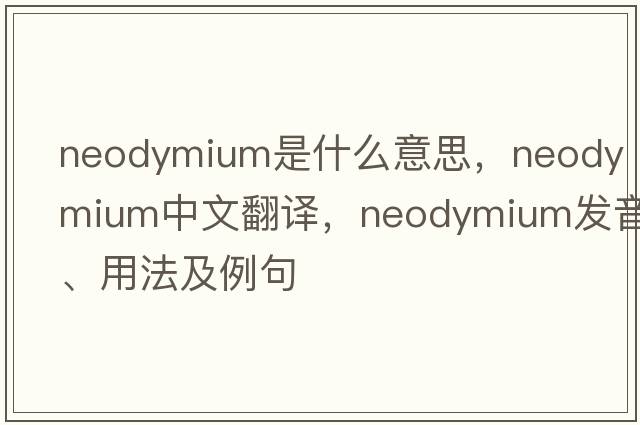 neodymium是什么意思，neodymium中文翻譯，neodymium發(fā)音、用法及例句
