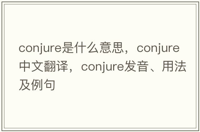 conjure是什么意思，conjure中文翻譯，conjure發(fā)音、用法及例句