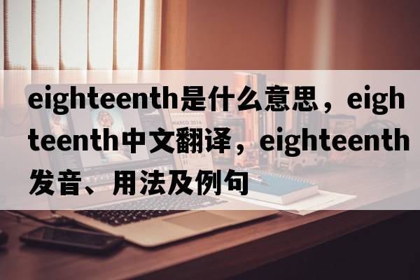 eighteenth是什么意思，eighteenth中文翻譯，eighteenth發(fā)音、用法及例句