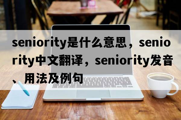 seniority是什么意思，seniority中文翻譯，seniority發(fā)音、用法及例句