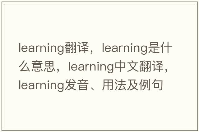 learning翻譯，learning是什么意思，learning中文翻譯，learning發(fā)音、用法及例句