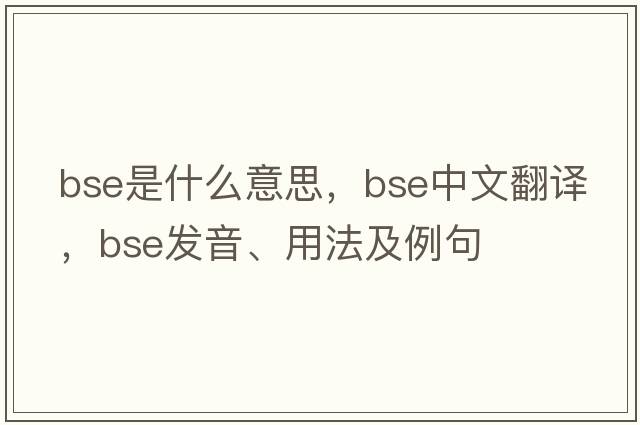 bse是什么意思，bse中文翻譯，bse發(fā)音、用法及例句