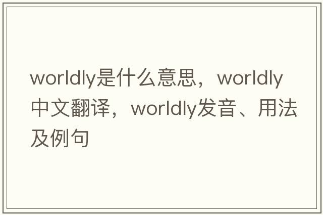 worldly是什么意思，worldly中文翻譯，worldly發(fā)音、用法及例句