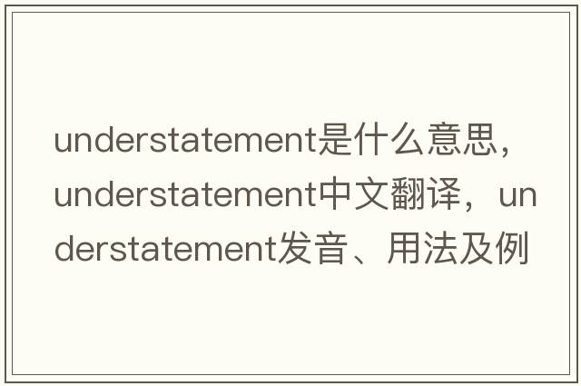 understatement是什么意思，understatement中文翻譯，understatement發(fā)音、用法及例句
