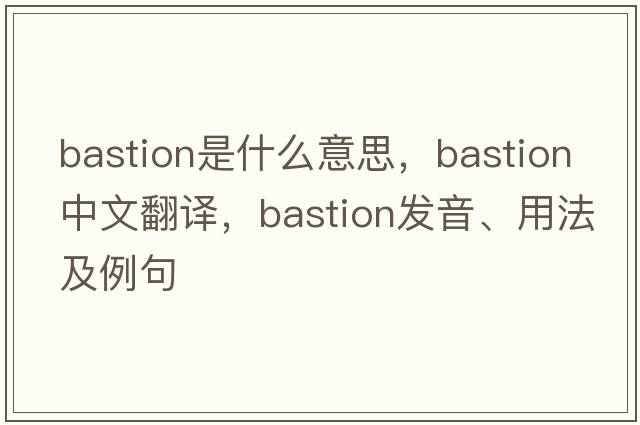 bastion是什么意思，bastion中文翻譯，bastion發(fā)音、用法及例句