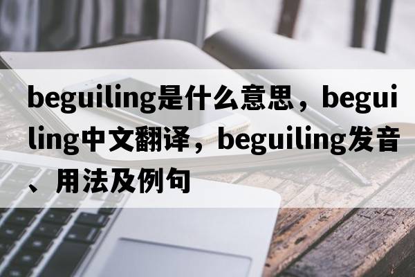 beguiling是什么意思，beguiling中文翻譯，beguiling發(fā)音、用法及例句