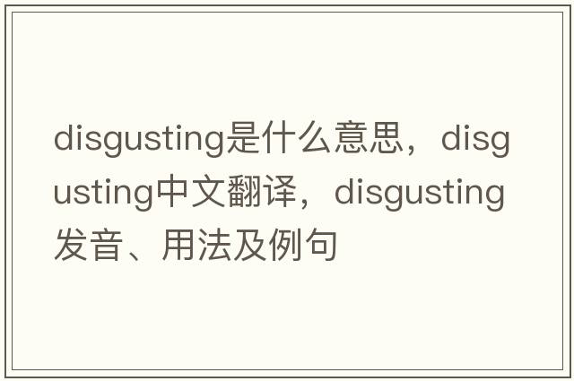 disgusting是什么意思，disgusting中文翻譯，disgusting發(fā)音、用法及例句