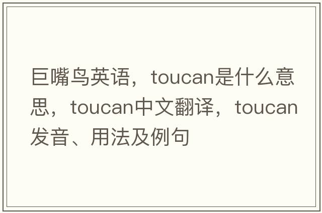 巨嘴鳥(niǎo)英語(yǔ)，toucan是什么意思，toucan中文翻譯，toucan發(fā)音、用法及例句