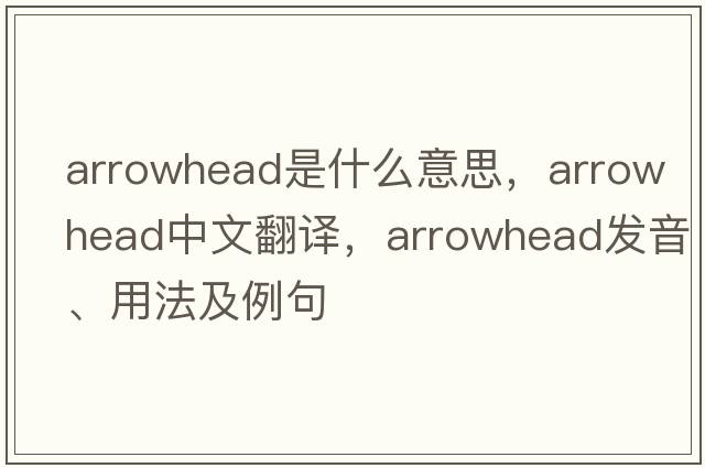 arrowhead是什么意思，arrowhead中文翻譯，arrowhead發(fā)音、用法及例句