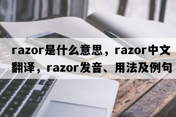 razor是什么意思，razor中文翻譯，razor發(fā)音、用法及例句