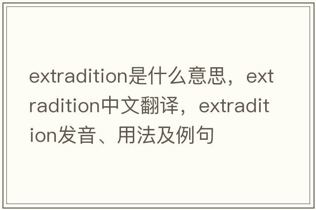 extradition是什么意思，extradition中文翻譯，extradition發(fā)音、用法及例句