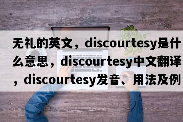 無(wú)禮的英文，discourtesy是什么意思，discourtesy中文翻譯，discourtesy發(fā)音、用法及例句