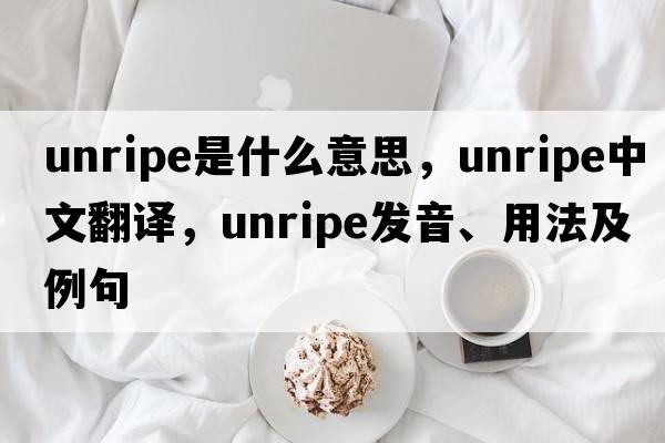 unripe是什么意思，unripe中文翻譯，unripe發(fā)音、用法及例句