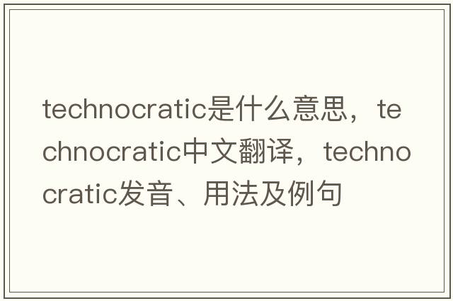 technocratic是什么意思，technocratic中文翻譯，technocratic發(fā)音、用法及例句