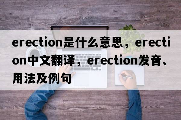 erection是什么意思，erection中文翻譯，erection發(fā)音、用法及例句