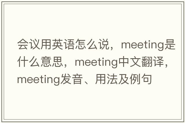 會(huì )議用英語(yǔ)怎么說(shuō)，meeting是什么意思，meeting中文翻譯，meeting發(fā)音、用法及例句