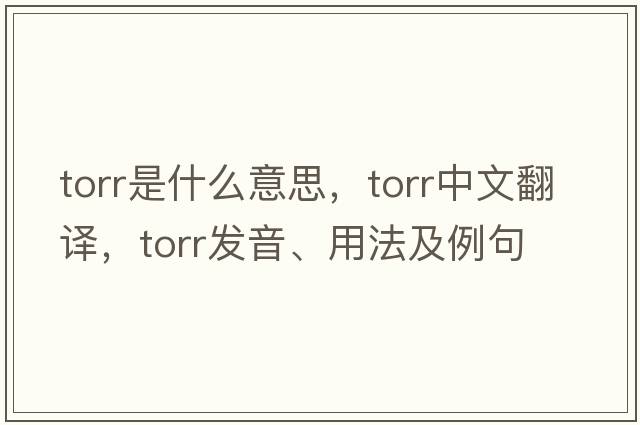 Torr是什么意思，Torr中文翻譯，Torr發(fā)音、用法及例句