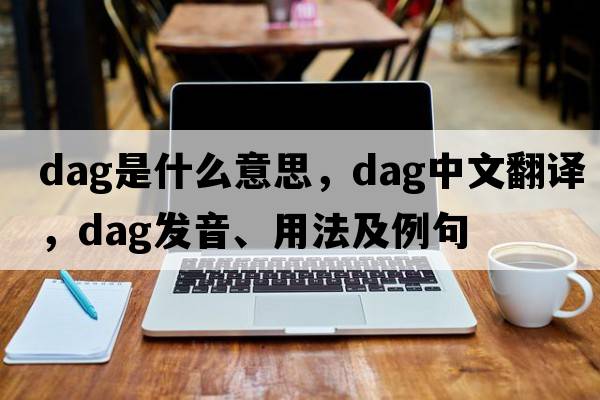 dag是什么意思，dag中文翻譯，dag發(fā)音、用法及例句