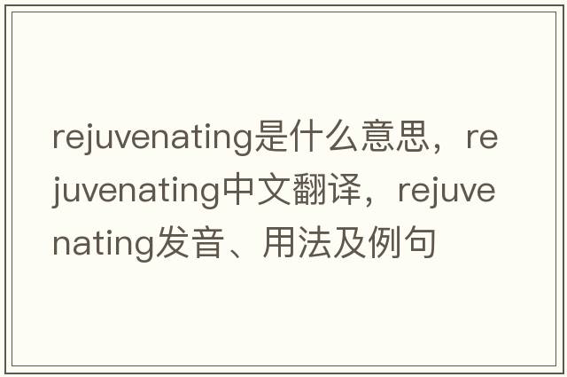 rejuvenating是什么意思，rejuvenating中文翻譯，rejuvenating發(fā)音、用法及例句