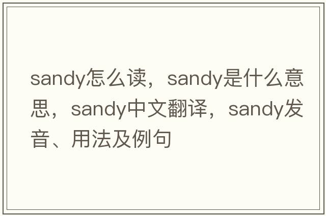 sandy怎么讀，sandy是什么意思，sandy中文翻譯，sandy發(fā)音、用法及例句