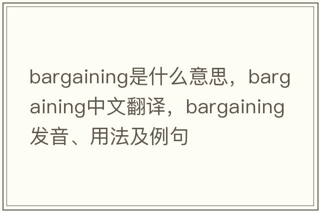 bargaining是什么意思，bargaining中文翻譯，bargaining發(fā)音、用法及例句