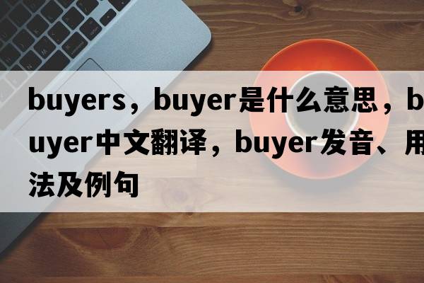buyers，buyer是什么意思，buyer中文翻譯，buyer發(fā)音、用法及例句