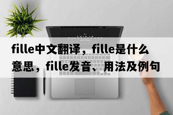 fille中文翻譯，fille是什么意思，fille發(fā)音、用法及例句