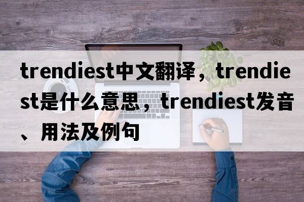 trendiest中文翻譯，trendiest是什么意思，trendiest發(fā)音、用法及例句