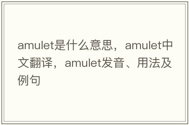 amulet是什么意思，amulet中文翻譯，amulet發(fā)音、用法及例句