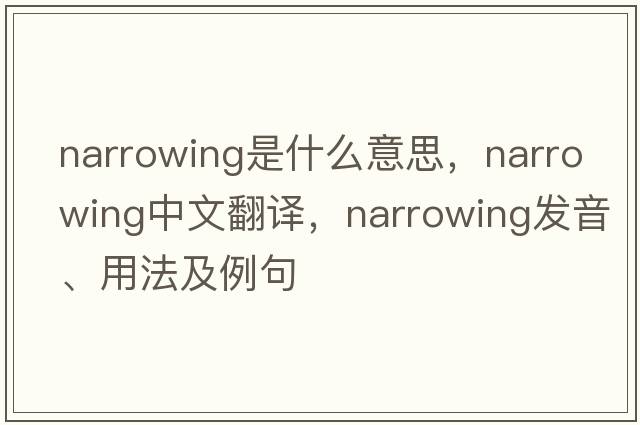 narrowing是什么意思，narrowing中文翻譯，narrowing發(fā)音、用法及例句
