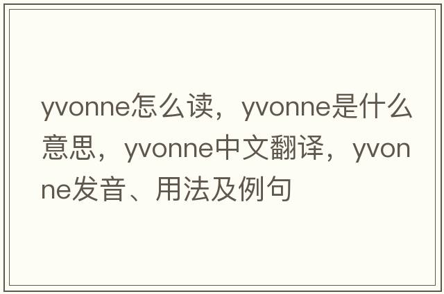 yvonne怎么讀，Yvonne是什么意思，Yvonne中文翻譯，Yvonne發(fā)音、用法及例句