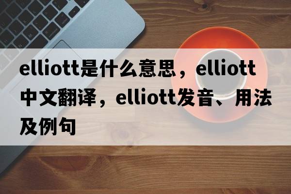 Elliott是什么意思，Elliott中文翻譯，Elliott發(fā)音、用法及例句