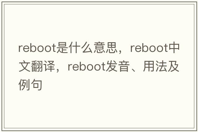 reboot是什么意思，reboot中文翻譯，reboot發(fā)音、用法及例句
