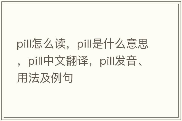 pill怎么讀，pill是什么意思，pill中文翻譯，pill發(fā)音、用法及例句