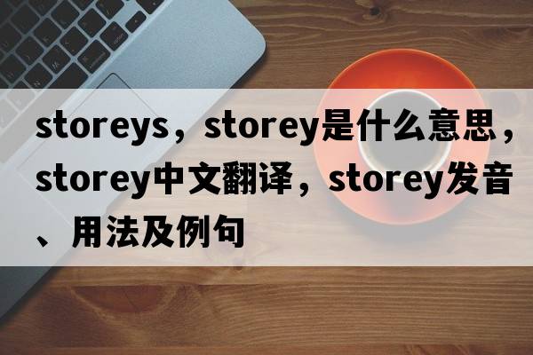storeys，storey是什么意思，storey中文翻譯，storey發(fā)音、用法及例句