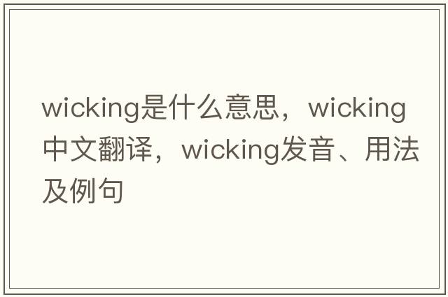wicking是什么意思，wicking中文翻譯，wicking發(fā)音、用法及例句