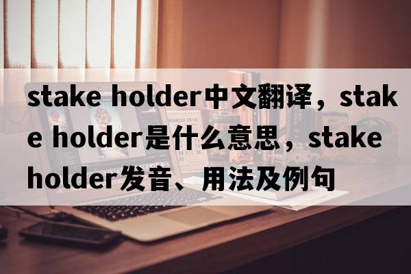 stake holder中文翻譯，stake holder是什么意思，stake holder發(fā)音、用法及例句