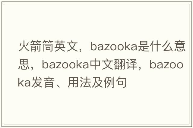 火箭筒英文，bazooka是什么意思，bazooka中文翻譯，bazooka發(fā)音、用法及例句