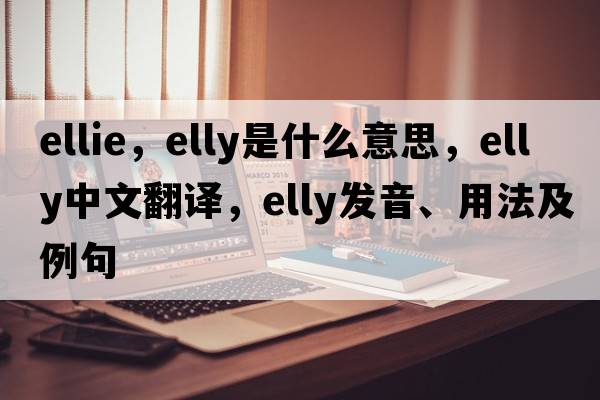 ellie，elly是什么意思，elly中文翻譯，elly發(fā)音、用法及例句