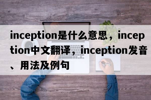 inception是什么意思，inception中文翻譯，inception發(fā)音、用法及例句