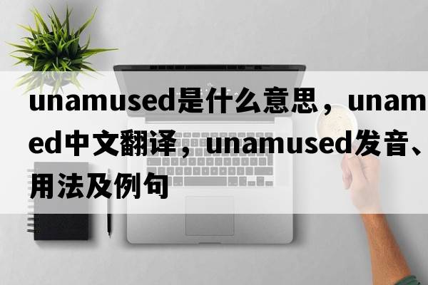 unamused是什么意思，unamused中文翻譯，unamused發(fā)音、用法及例句