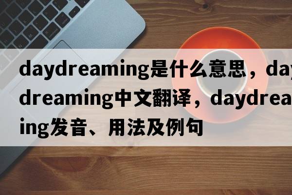 daydreaming是什么意思，daydreaming中文翻譯，daydreaming發(fā)音、用法及例句