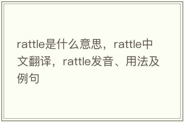 rattle是什么意思，rattle中文翻譯，rattle發(fā)音、用法及例句