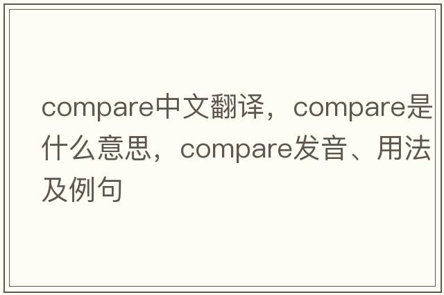 compare中文翻譯，compare是什么意思，compare發(fā)音、用法及例句