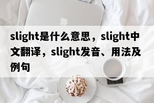 slight是什么意思，slight中文翻譯，slight發(fā)音、用法及例句
