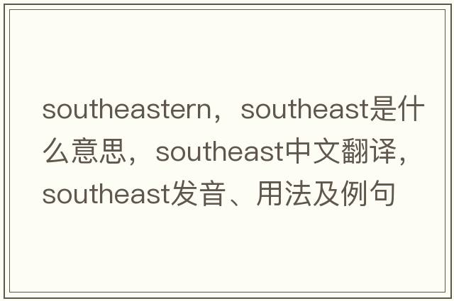 southeastern，southeast是什么意思，southeast中文翻譯，southeast發(fā)音、用法及例句
