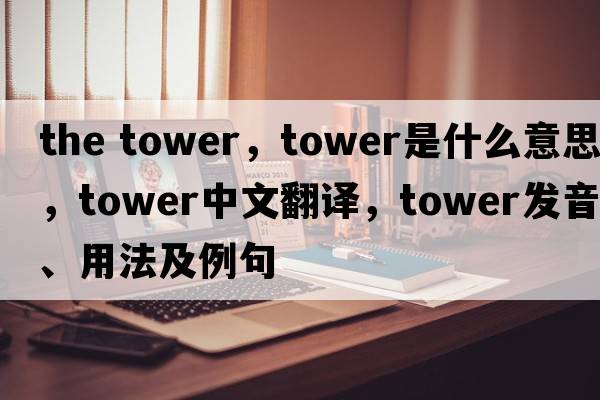 the tower，tower是什么意思，tower中文翻譯，tower發(fā)音、用法及例句